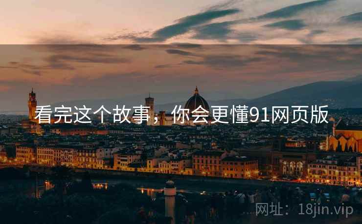 看完这个故事，你会更懂91网页版