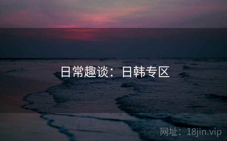 日常趣谈:日韩专区 日常趣谈:日韩专区