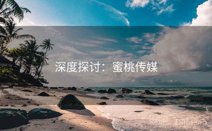 深度探讨:蜜桃传媒 深度探讨:蜜桃传媒