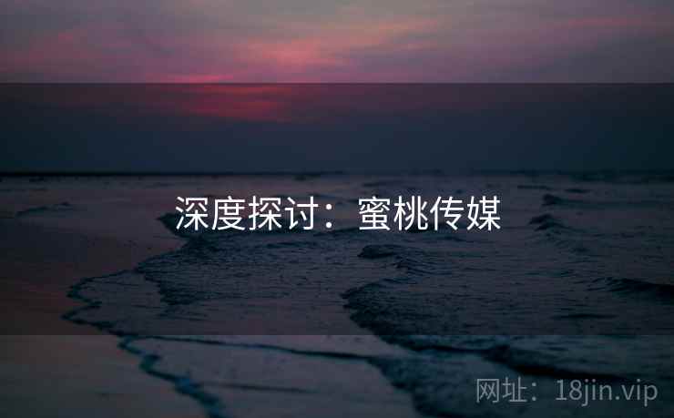 深度探讨:蜜桃传媒 深度探讨:蜜桃传媒