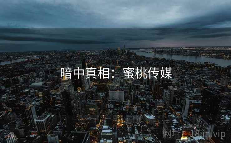 暗中真相：蜜桃传媒