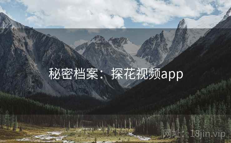 秘密档案:探花视频app 秘密档案:探花视频app