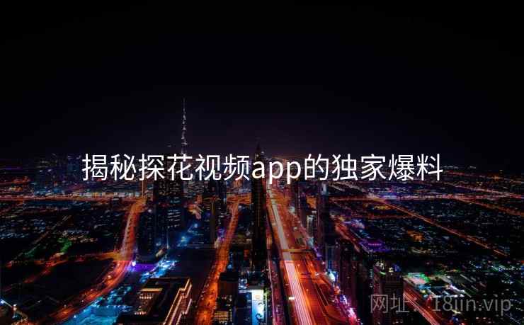 揭秘探花视频app的独家爆料