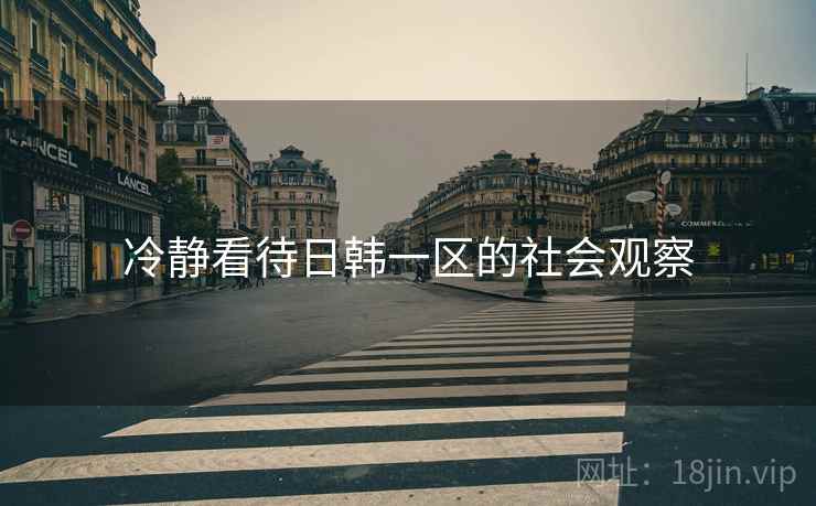 冷静看待日韩一区的社会观察 冷静看待日韩一区的社会观察