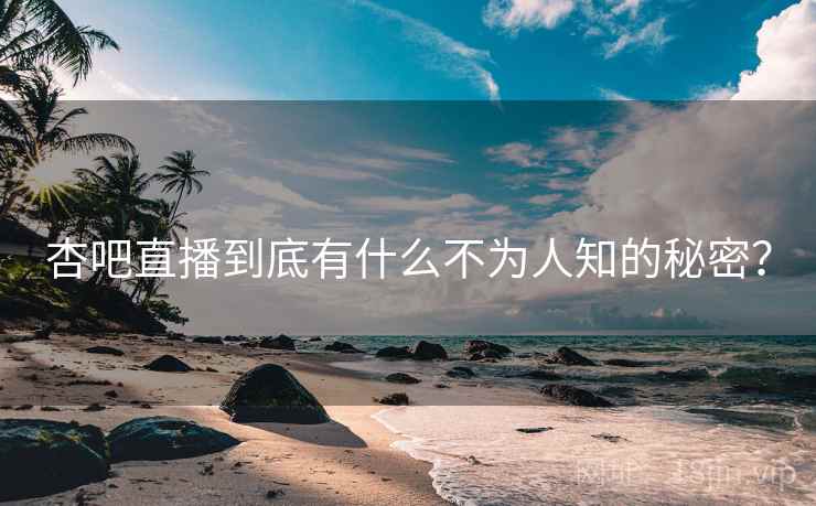 杏吧直播到底有什么不为人知的秘密？