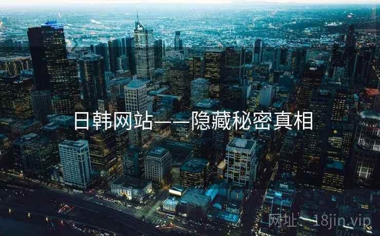 日韩网站——隐藏秘密真相