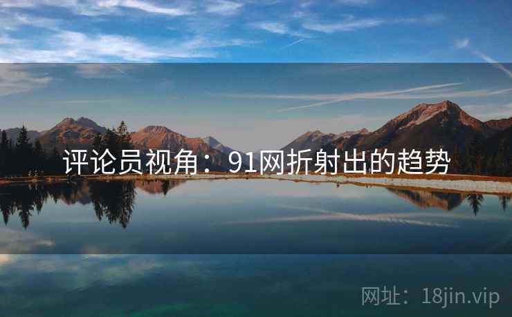 评论员视角：91网折射出的趋势