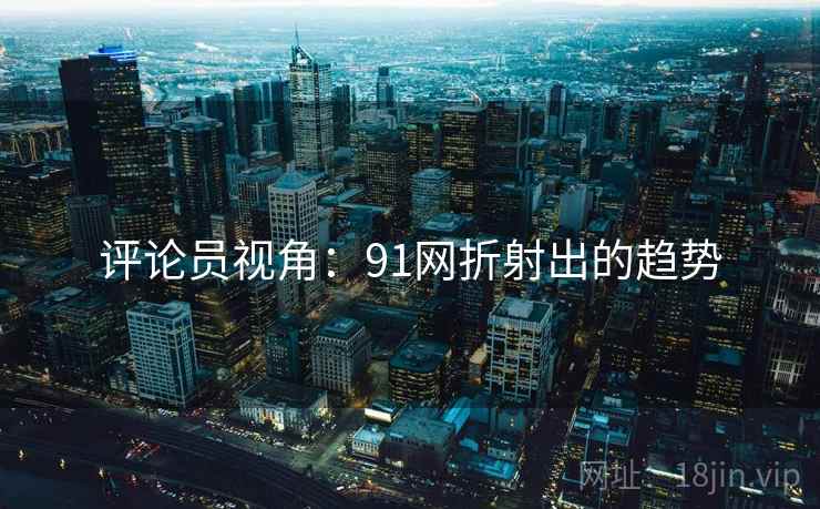 评论员视角：91网折射出的趋势