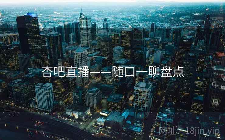 杏吧直播——随口一聊盘点