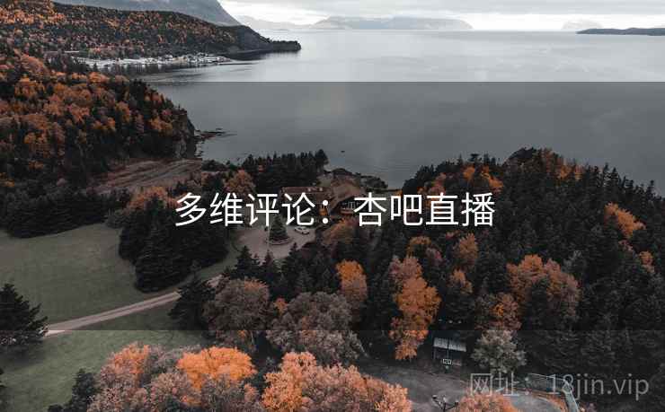 多维评论：杏吧直播