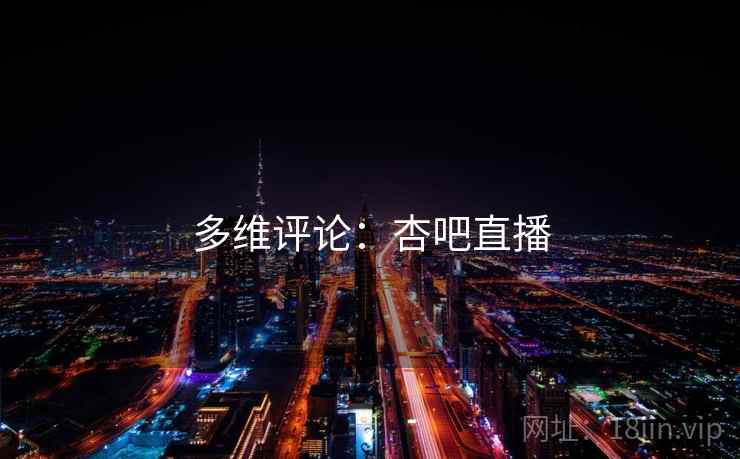 多维评论：杏吧直播