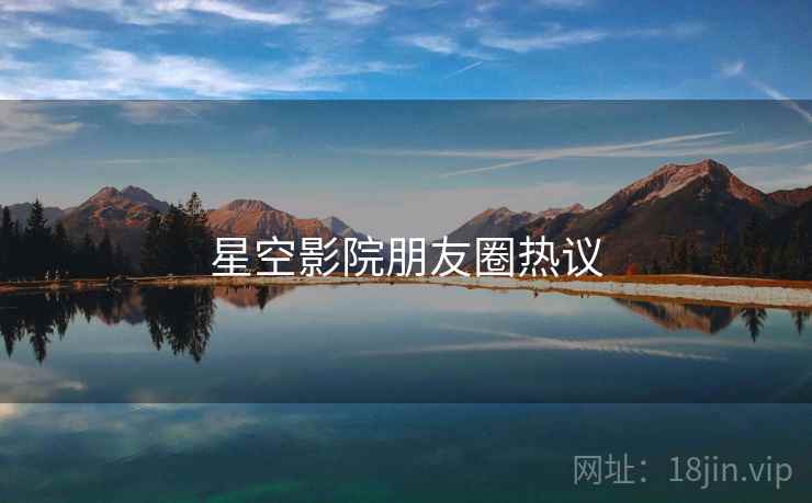 星空影院朋友圈热议