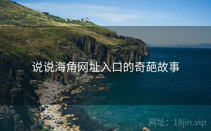 说说海角网址入口的奇葩故事