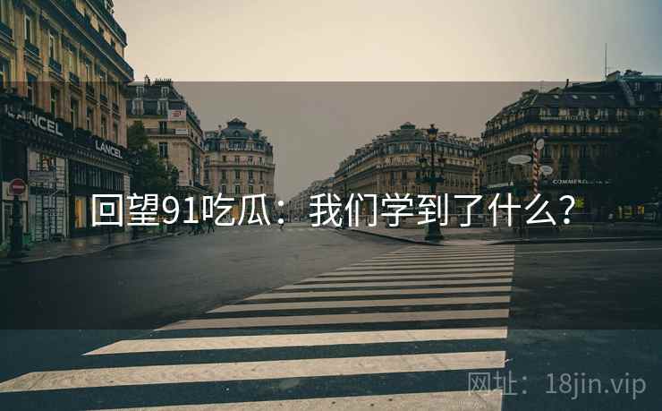 回望91吃瓜：我们学到了什么？