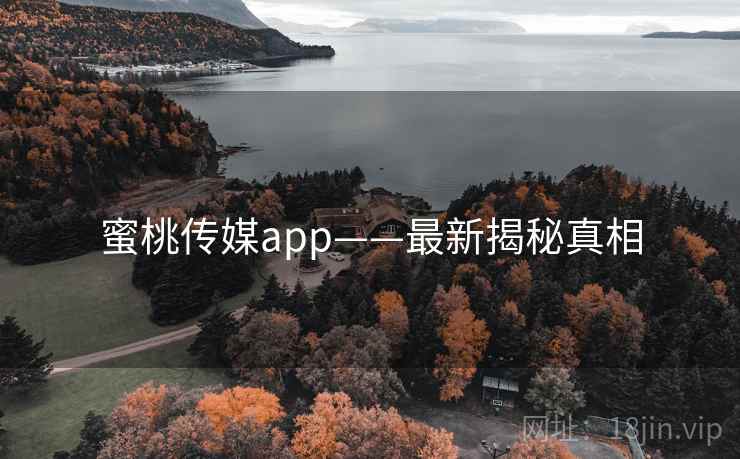 蜜桃传媒app——最新揭秘真相