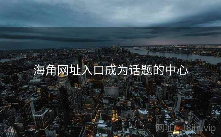 海角网址入口成为话题的中心