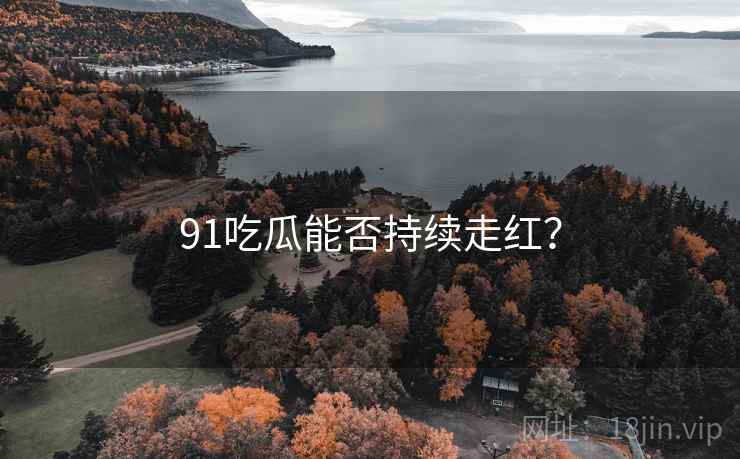 91吃瓜能否持续走红？