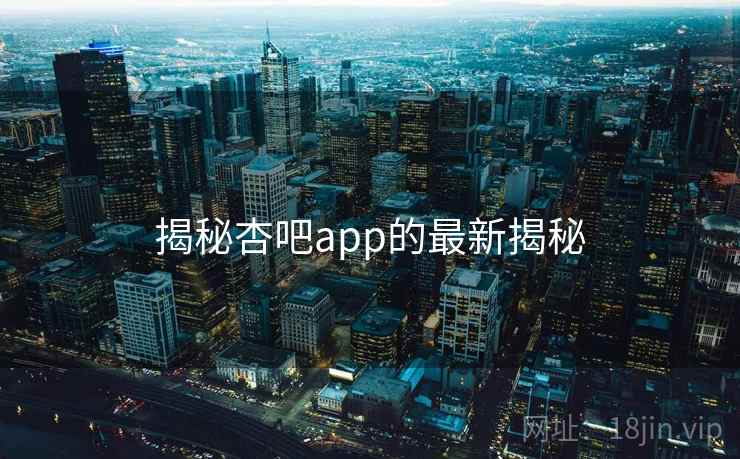 揭秘杏吧app的最新揭秘