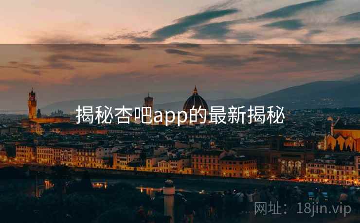 揭秘杏吧app的最新揭秘