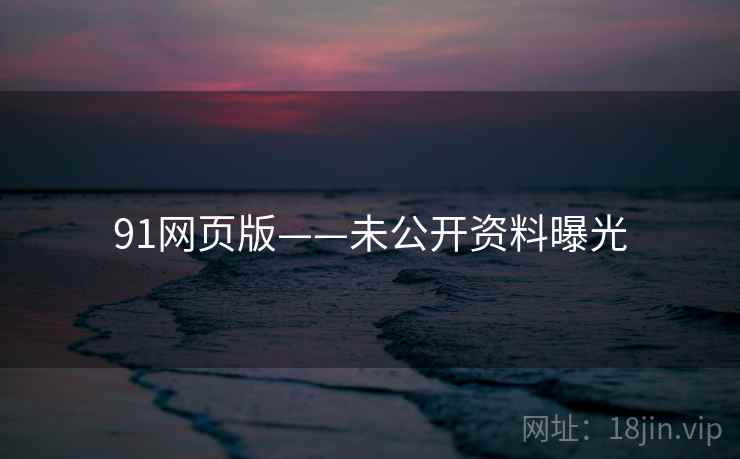 91网页版——未公开资料曝光