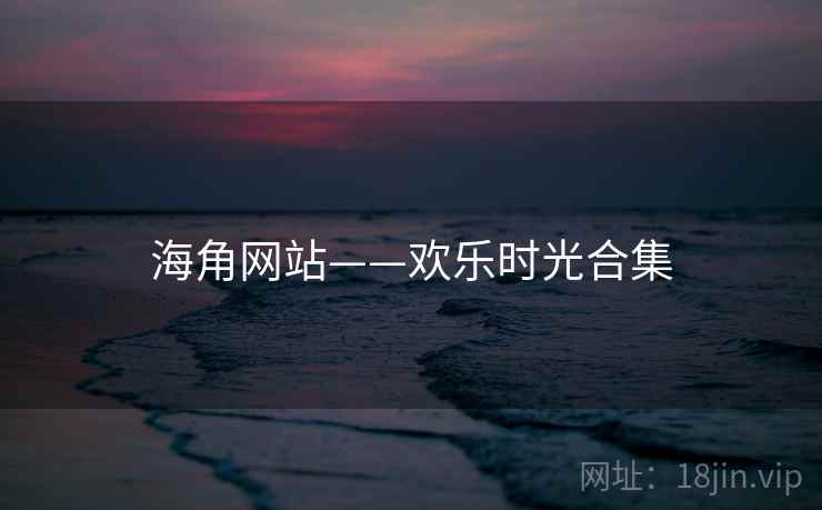 海角网站——欢乐时光合集