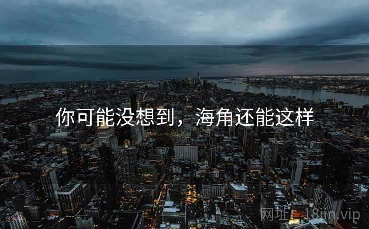 你可能没想到，海角还能这样