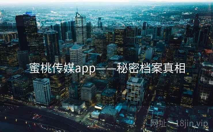 蜜桃传媒app——秘密档案真相