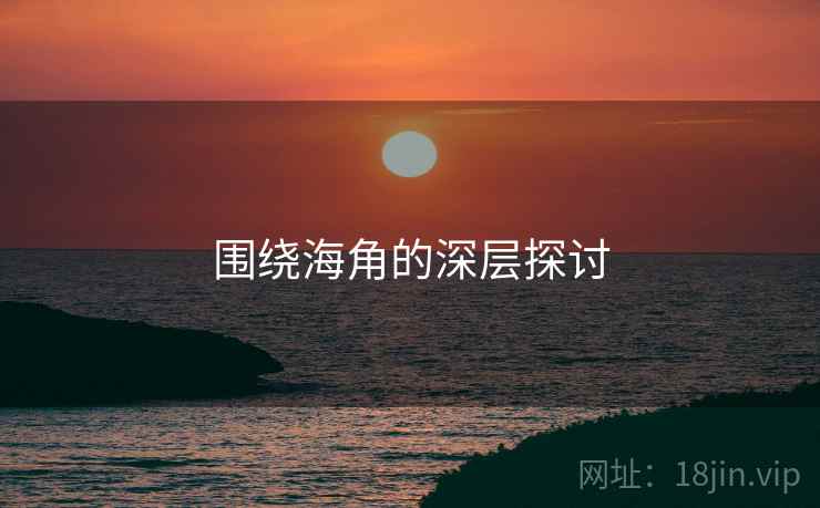围绕海角的深层探讨
