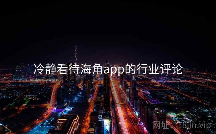 冷静看待海角app的行业评论 冷静看待海角app的行业评论
