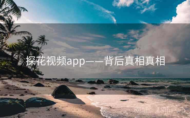 探花视频app——背后真相真相