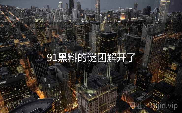 91黑料的谜团解开了