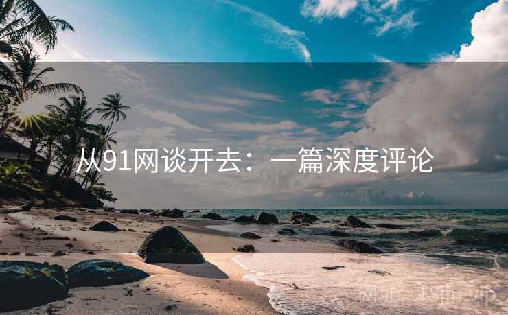 从91网谈开去:一篇深度评论 从91网谈开去:一篇深度评论