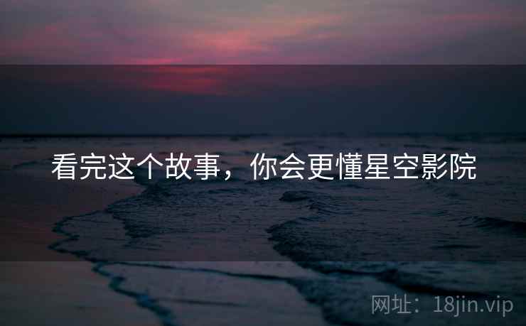 看完这个故事,你会更懂星空影院