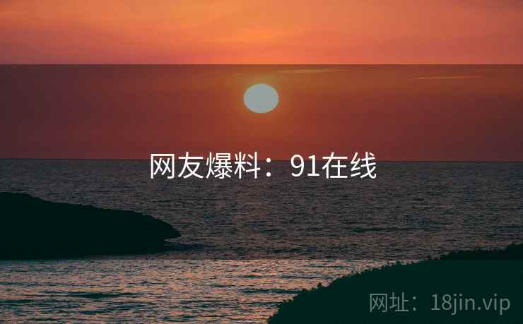 网友爆料：91在线