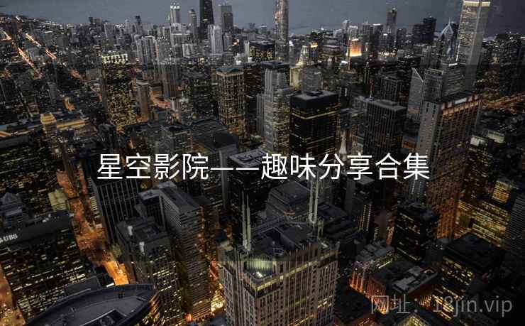 星空影院——趣味分享合集 星空影院——趣味分享合集