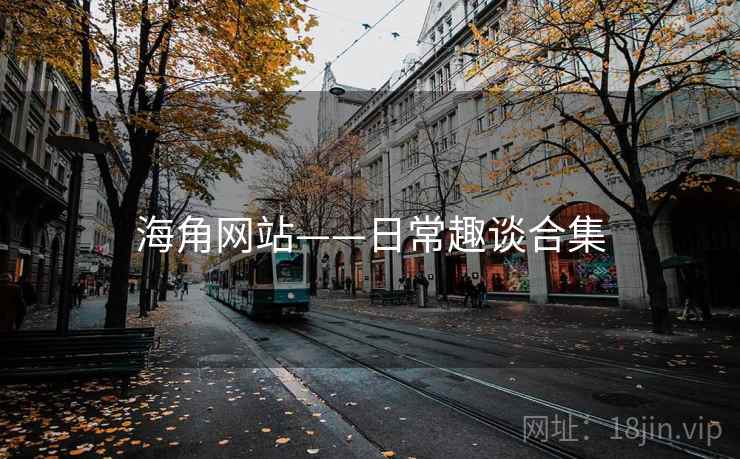 海角网站——日常趣谈合集 海角网站——日常趣谈合集