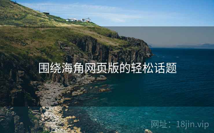 围绕海角网页版的轻松话题
