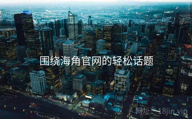 围绕海角官网的轻松话题
