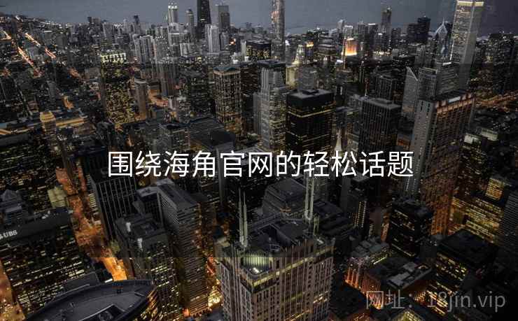 围绕海角官网的轻松话题 围绕海角官网的轻松话题